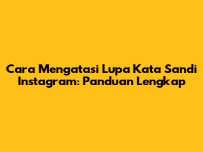 Cara Mengatasi Lupa Kata Sandi Instagram: Panduan Lengkap