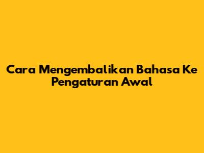 Cara Mengembalikan Bahasa Ke Pengaturan Awal