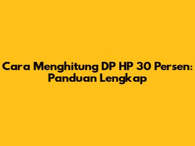 Cara Menghitung DP HP 30 Persen: Panduan Lengkap
