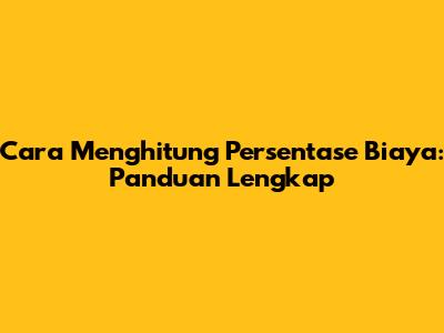 Cara Menghitung Persentase Biaya: Panduan Lengkap