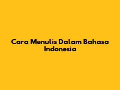 Cara Menulis Dalam Bahasa Indonesia