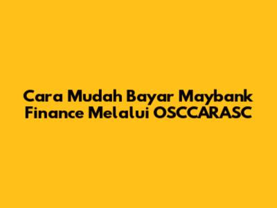 Cara Mudah Bayar Maybank Finance Melalui OSCCARASC