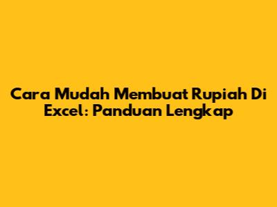 Cara Mudah Membuat Rupiah Di Excel: Panduan Lengkap