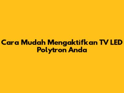 Cara Mudah Mengaktifkan TV LED Polytron Anda