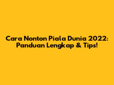 Cara Nonton Piala Dunia 2022: Panduan Lengkap & Tips!