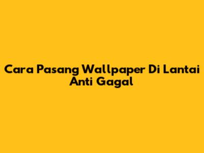 Cara Pasang Wallpaper Di Lantai Anti Gagal