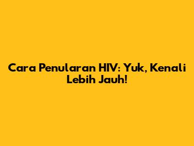 Cara Penularan HIV: Yuk, Kenali Lebih Jauh!