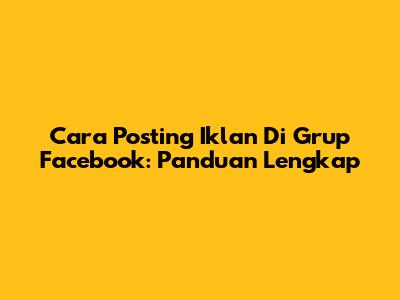 Cara Posting Iklan Di Grup Facebook: Panduan Lengkap
