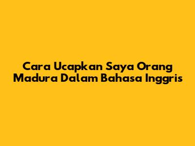 Cara Ucapkan "Saya Orang Madura" Dalam Bahasa Inggris