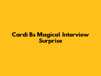 Cardi B's Magical Interview Surprise