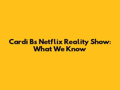 Cardi B's Netflix Reality Show: What We Know