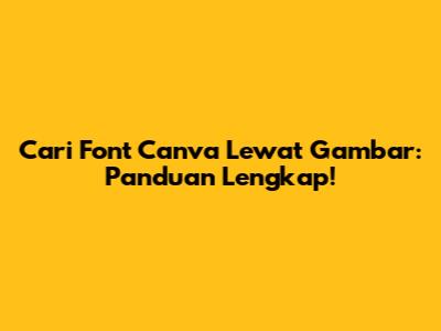 Cari Font Canva Lewat Gambar: Panduan Lengkap!