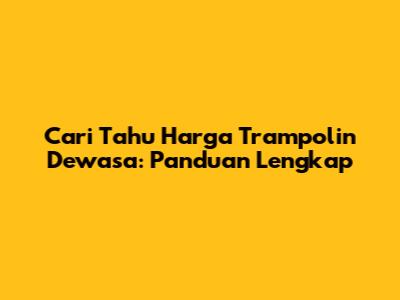 Cari Tahu Harga Trampolin Dewasa: Panduan Lengkap
