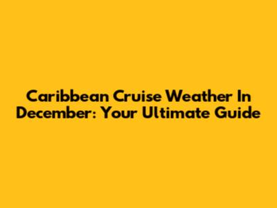 Caribbean Cruise Weather In December: Your Ultimate Guide