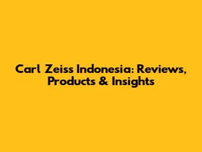 Carl Zeiss Indonesia: Reviews, Products & Insights