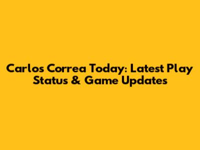 Carlos Correa Today: Latest Play Status & Game Updates