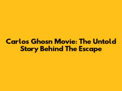 Carlos Ghosn Movie: The Untold Story Behind The Escape