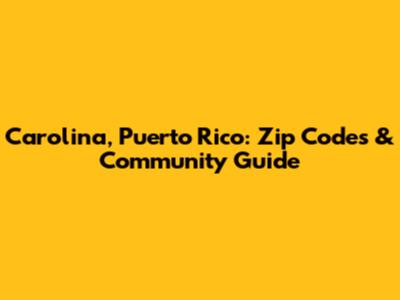 Carolina, Puerto Rico: Zip Codes & Community Guide