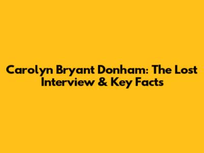 Carolyn Bryant Donham: The Lost Interview & Key Facts