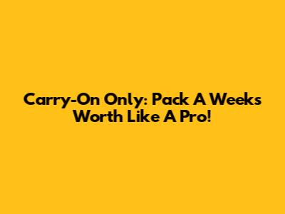 Carry-On Only: Pack A Week's Worth Like A Pro!