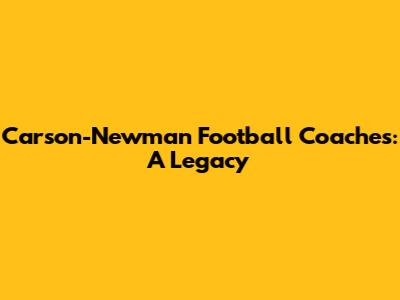 Carson-Newman Football Coaches: A Legacy
