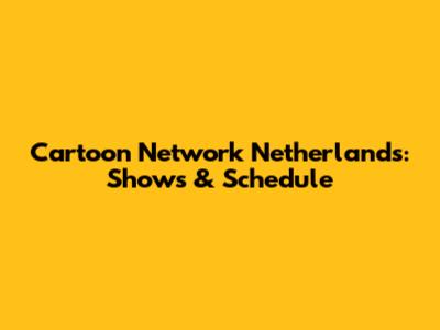 Cartoon Network Netherlands: Shows & Schedule