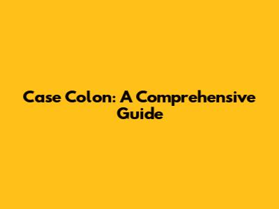 Case Colon: A Comprehensive Guide