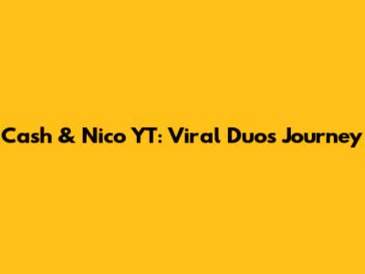 Cash & Nico YT: Viral Duo's Journey