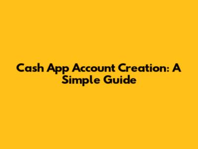 Cash App Account Creation: A Simple Guide