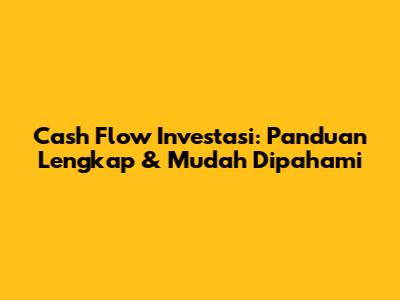 Cash Flow Investasi: Panduan Lengkap & Mudah Dipahami