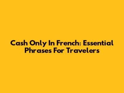 Cash Only In French: Essential Phrases For Travelers