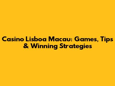 Casino Lisboa Macau: Games, Tips & Winning Strategies