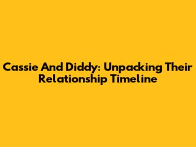 Cassie And Diddy: Unpacking Their Relationship Timeline