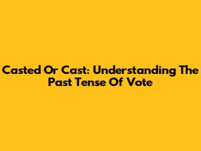 Casted Or Cast: Understanding The Past Tense Of Vote
