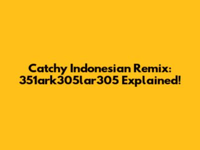 Catchy Indonesian Remix: 351ark305lar305 Explained!