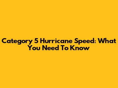 Category 5 Hurricane Speed: What You Need To Know