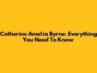 Catherine Amelia Byrne: Everything You Need To Know