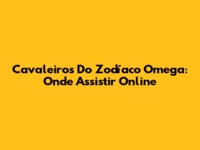 Cavaleiros Do Zodíaco Omega: Onde Assistir Online