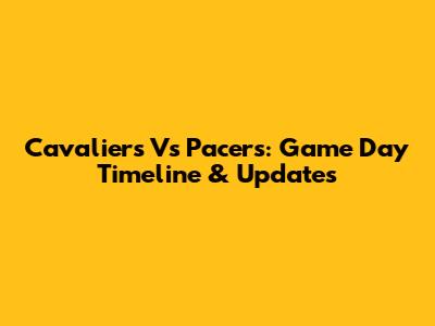 Cavaliers Vs Pacers: Game Day Timeline & Updates
