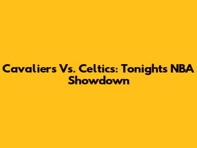 Cavaliers Vs. Celtics: Tonight's NBA Showdown