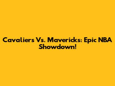 Cavaliers Vs. Mavericks: Epic NBA Showdown!