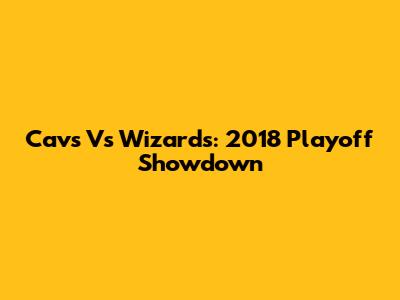 Cavs Vs Wizards: 2018 Playoff Showdown