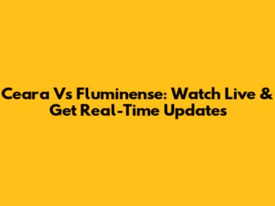 Ceara Vs Fluminense: Watch Live & Get Real-Time Updates