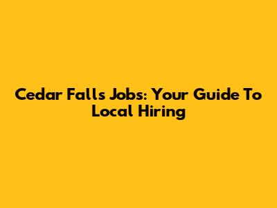 Cedar Falls Jobs: Your Guide To Local Hiring