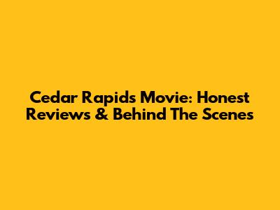 Cedar Rapids Movie: Honest Reviews & Behind The Scenes