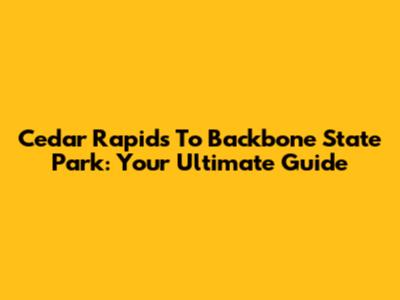 Cedar Rapids To Backbone State Park: Your Ultimate Guide