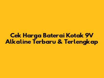 Cek Harga Baterai Kotak 9V Alkaline Terbaru & Terlengkap