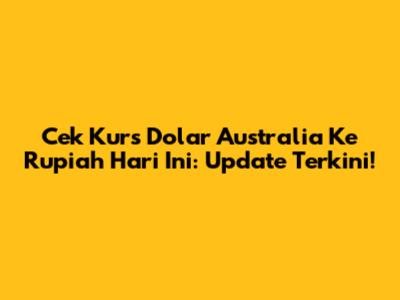 Cek Kurs Dolar Australia Ke Rupiah Hari Ini: Update Terkini!