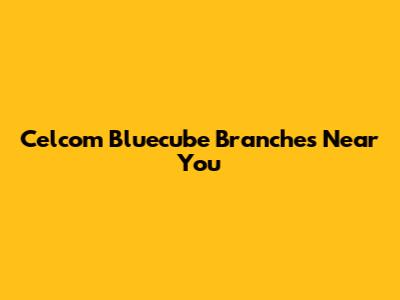 Celcom Bluecube Branches Near You