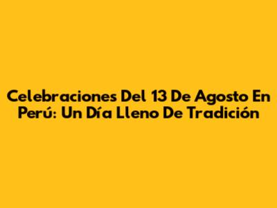 Celebraciones Del 13 De Agosto En Perú: Un Día Lleno De Tradición